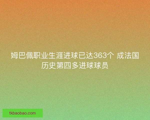 姆巴佩职业生涯进球已达363个 成法国历史第四多进球球员