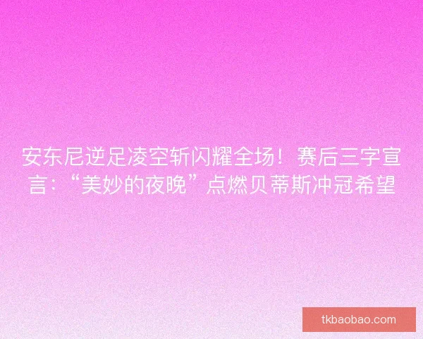 安东尼逆足凌空斩闪耀全场！赛后三字宣言：“美妙的夜晚” 点燃贝蒂斯冲冠希望