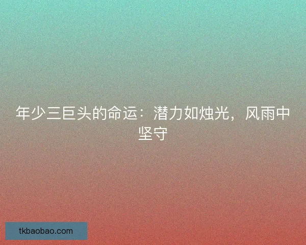 年少三巨头的命运：潜力如烛光，风雨中坚守