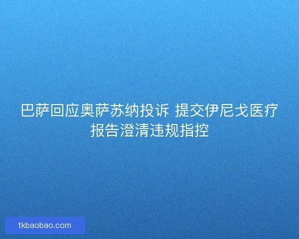 巴萨回应奥萨苏纳投诉 提交伊尼戈医疗报告澄清违规指控