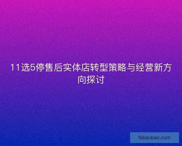 11选5停售后实体店转型策略与经营新方向探讨